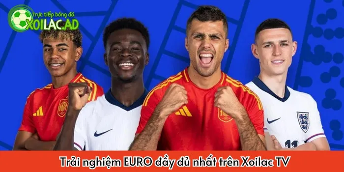 Trải nghiệm EURO đầy đủ nhất trên Xoilac TV