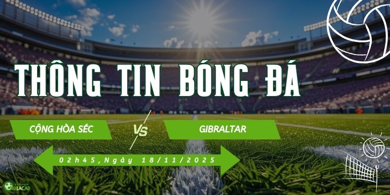 Thông tin trận đấu Cộng Hòa Séc vs Gibraltar Thông tin trận đấu Cộng Hòa Séc vs Gibraltar